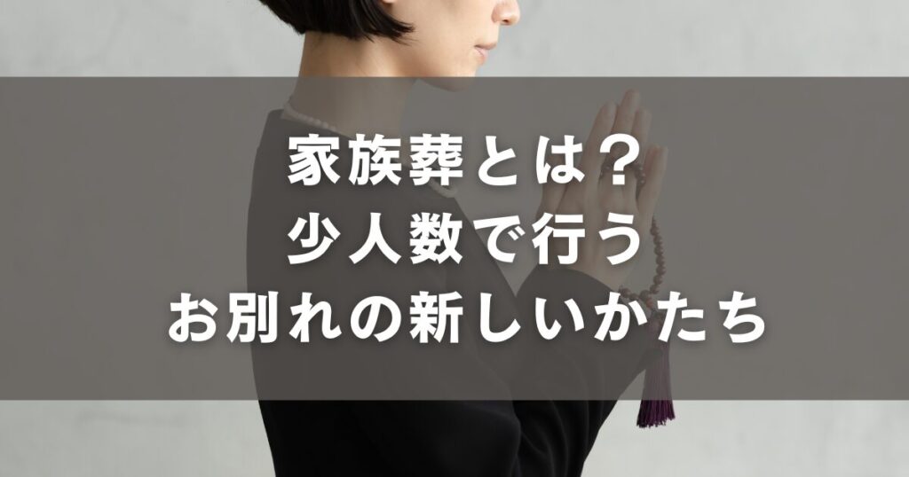 家族葬とは?少人数で行うお別れの新しいかたち