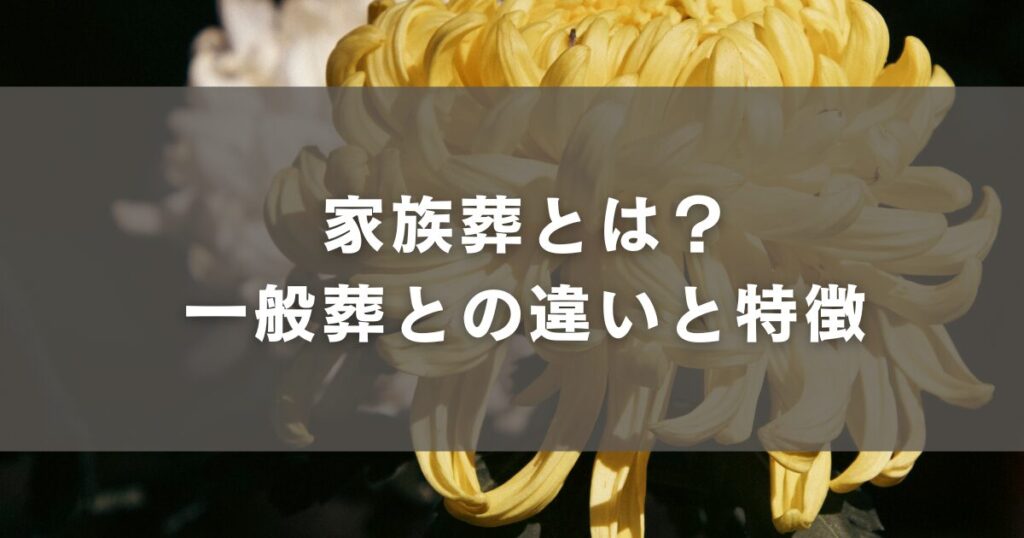 家族葬とは？一般葬との違いと特徴