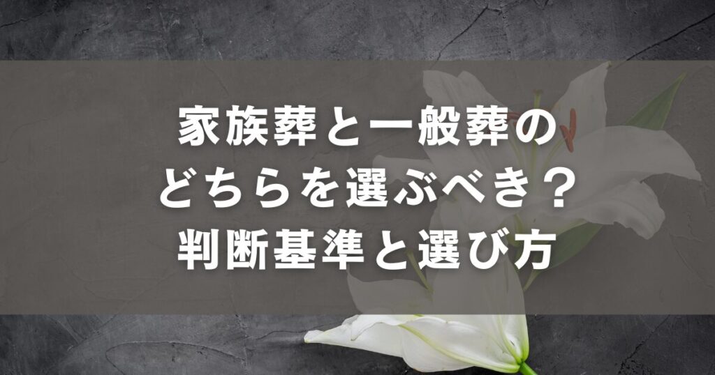 家族葬と一般葬のどちらを選ぶべき?判断基準と選び方