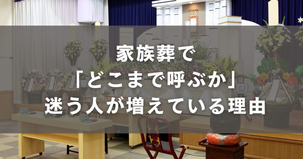 家族葬で「どこまで呼ぶか」迷う人が増えている理由