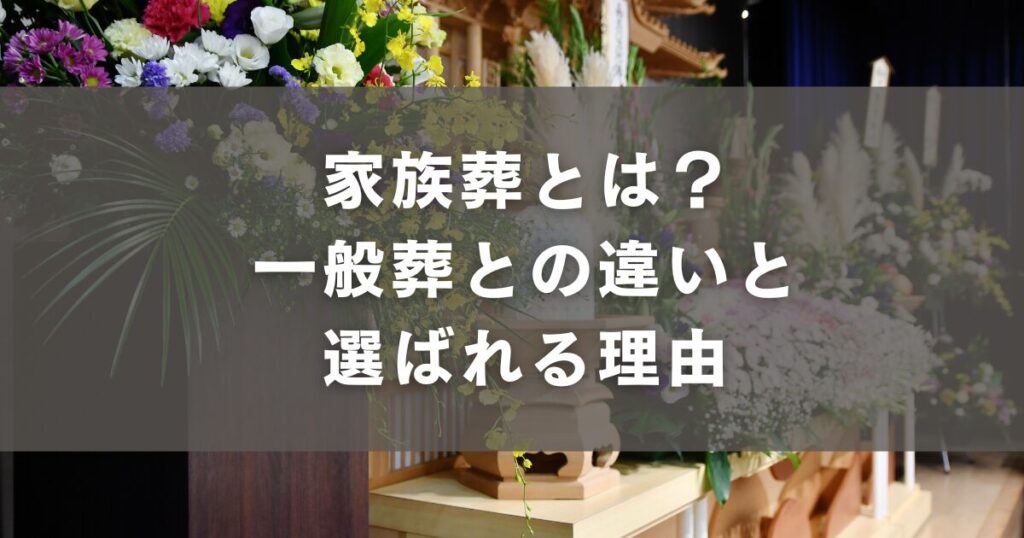 家族葬とは？一般葬との違いと選ばれる理由