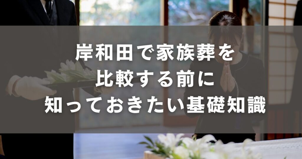 岸和田で家族葬を比較する前に知っておきたい基礎知識