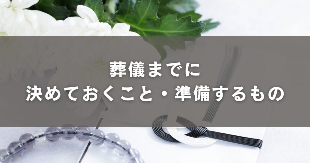 葬儀までに決めておくこと・準備するもの