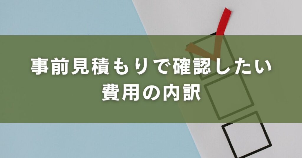 事前見積もりで確認したい費用の内訳